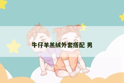 牛仔羊羔绒外套搭配 男