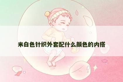 米白色针织外套配什么颜色的内搭