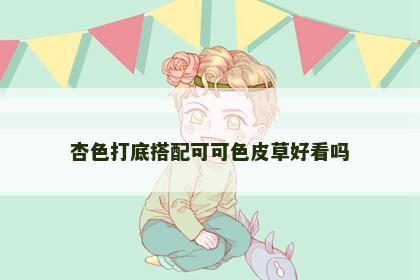 杏色打底搭配可可色皮草好看吗