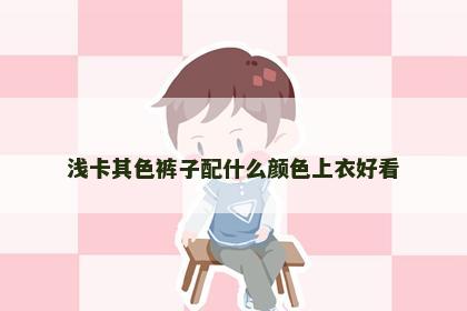 浅卡其色裤子配什么颜色上衣好看