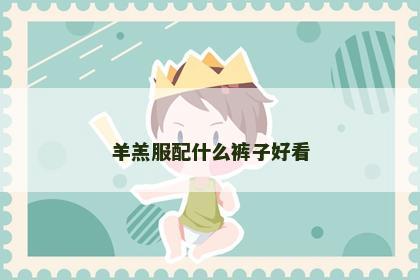 羊羔服配什么裤子好看