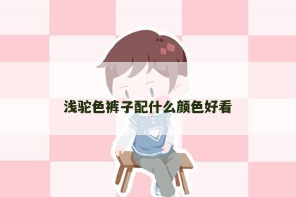 浅驼色裤子配什么颜色好看