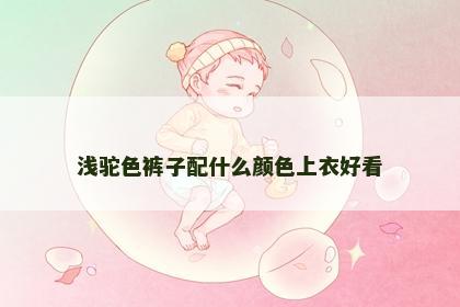 浅驼色裤子配什么颜色上衣好看