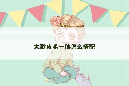 大款皮毛一体怎么搭配