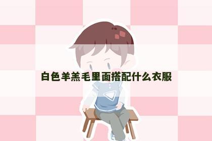 白色羊羔毛里面搭配什么衣服