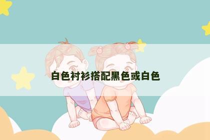 白色衬衫搭配黑色或白色