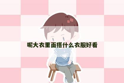 呢大衣里面搭什么衣服好看