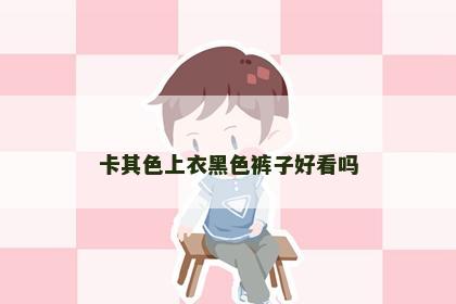 卡其色上衣黑色裤子好看吗