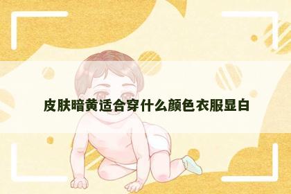 皮肤暗黄适合穿什么颜色衣服显白
