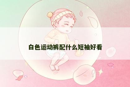 白色运动裤配什么短袖好看