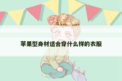 苹果型身材适合穿什么样的衣服
