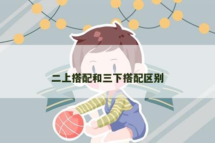 二上搭配和三下搭配区别