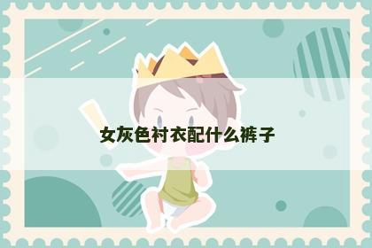 女灰色衬衣配什么裤子
