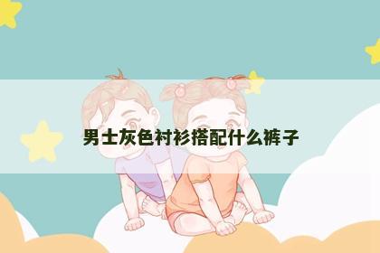 男士灰色衬衫搭配什么裤子