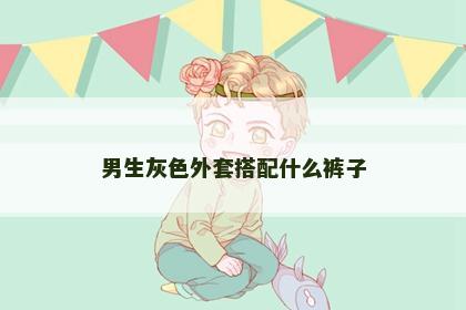 男生灰色外套搭配什么裤子