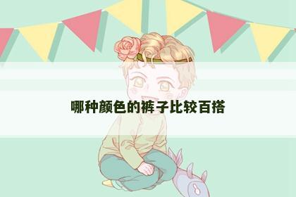 哪种颜色的裤子比较百搭