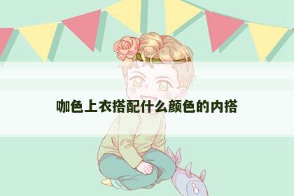 咖色上衣搭配什么颜色的内搭