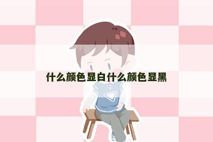 什么颜色显白什么颜色显黑