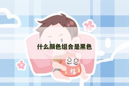 什么颜色组合是黑色