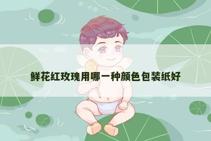 鲜花红玫瑰用哪一种颜色包装纸好