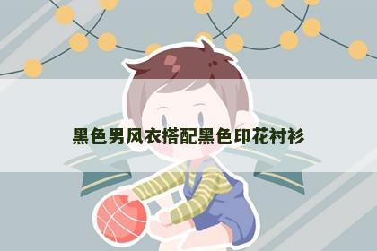 黑色男风衣搭配黑色印花衬衫