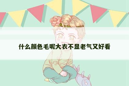 什么颜色毛呢大衣不显老气又好看