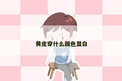 黄皮穿什么颜色显白