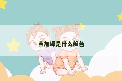 黄加绿是什么颜色