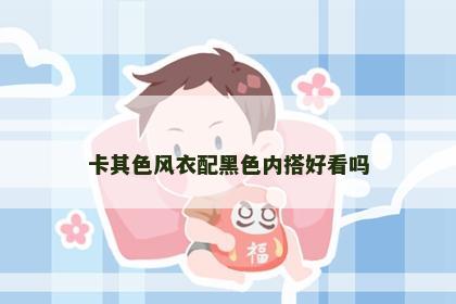 卡其色风衣配黑色内搭好看吗