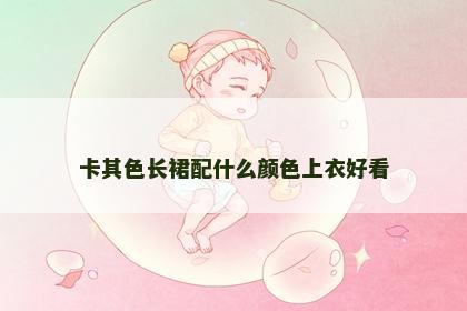 卡其色长裙配什么颜色上衣好看