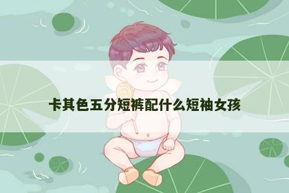卡其色五分短裤配什么短袖女孩