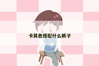 卡其色搭配什么裤子