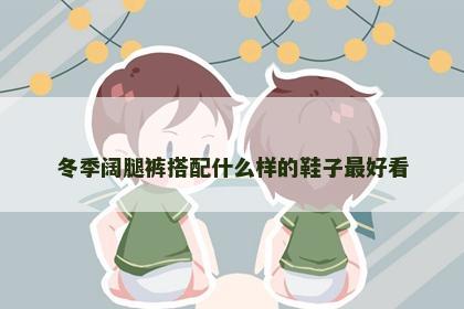冬季阔腿裤搭配什么样的鞋子最好看