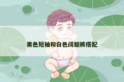 黑色短袖和白色阔腿裤搭配