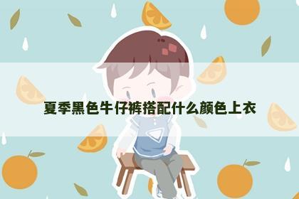 夏季黑色牛仔裤搭配什么颜色上衣