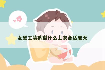 女黑工装裤搭什么上衣合适夏天