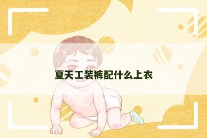 夏天工装裤配什么上衣