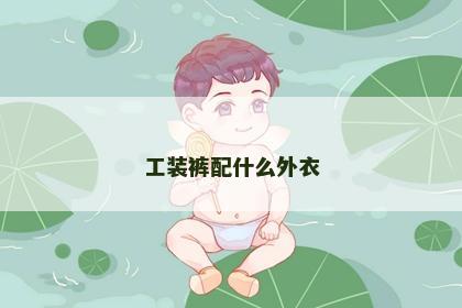 工装裤配什么外衣