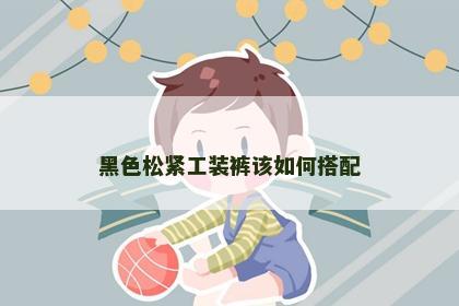 黑色松紧工装裤该如何搭配