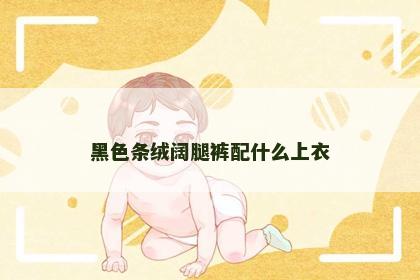 黑色条绒阔腿裤配什么上衣