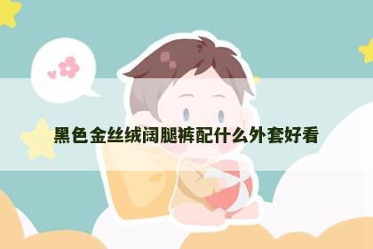 黑色金丝绒阔腿裤配什么外套好看