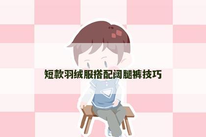 短款羽绒服搭配阔腿裤技巧