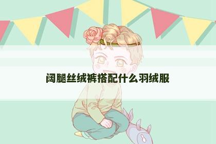 阔腿丝绒裤搭配什么羽绒服