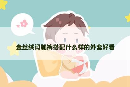 金丝绒阔腿裤搭配什么样的外套好看