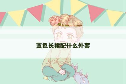 蓝色长裙配什么外套