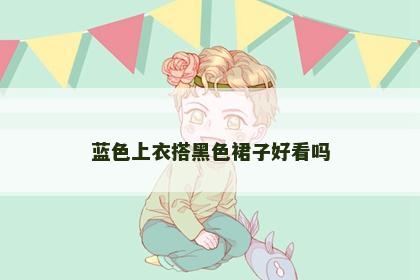 蓝色上衣搭黑色裙子好看吗