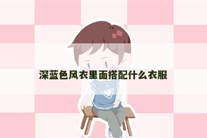 深蓝色风衣里面搭配什么衣服