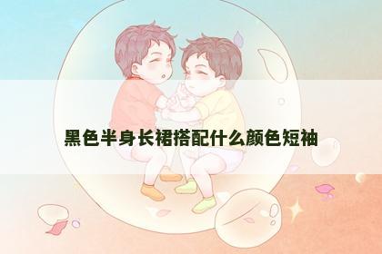黑色半身长裙搭配什么颜色短袖