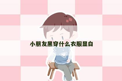 小朋友黑穿什么衣服显白