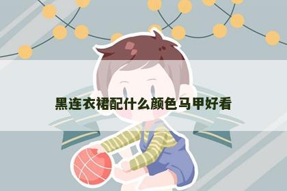 黑连衣裙配什么颜色马甲好看